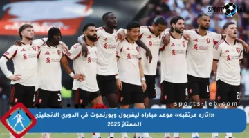 «إثارة مرتقبة» موعد مباراة ليفربول وبورنموث في الدوري الإنجليزي الممتاز 2025